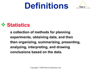 Statistics a collection of methods for planning  experiments, obtaining data, and then  then organizing, summarizing, presenting,  analyzing, interpreting, and drawing  conclusions based on the data. Definitions 
