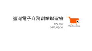 @Vista
2015/06/06
臺灣電子商務創業聯誼會
 