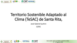 Territorio Sostenible Adaptado al
Clima (TeSAC) de Santa Rita,
José Gabriel Suchini
CATIE
 