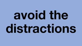 avoid the
distractions
 