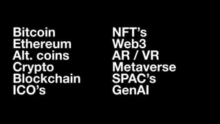 Bitcoin
Ethereum
Alt. coins
Crypto
Blockchain
ICO’s
NFT’s
Web3
AR / VR
Metaverse
SPAC’s
GenAI
 