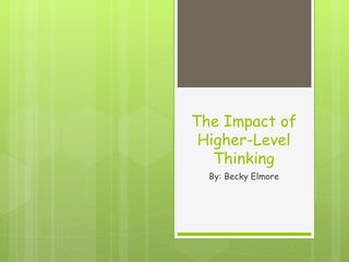 The Impact of
 Higher-Level
   Thinking
  By: Becky Elmore
 
