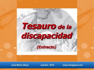Tesauro de la
        discapacidad
                   (Extracto)



José María Olayo     octubre 2012   olayo.blogspot.com
 