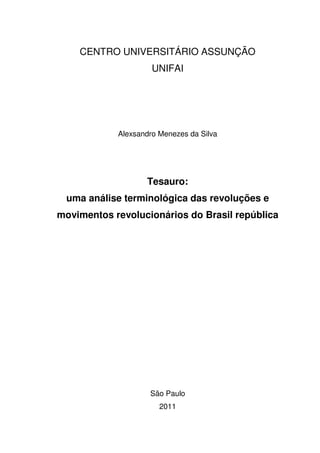 CENTRO UNIVERSITÁRIO ASSUNÇÃO
UNIFAI
Alexsandro Menezes da Silva
Tesauro:
uma análise terminológica das revoluções e
movimentos revolucionários do Brasil república
São Paulo
2011
 