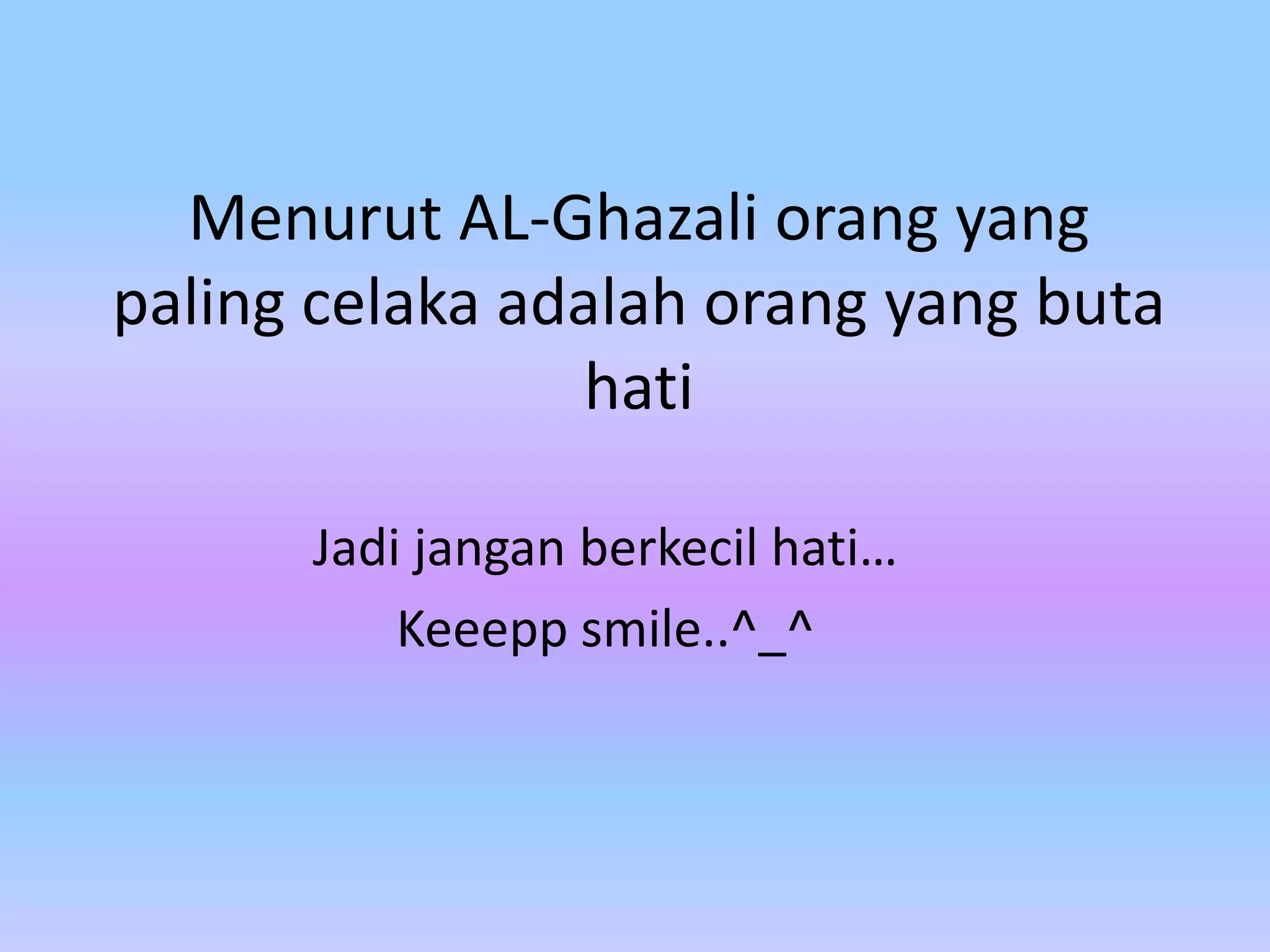 Menurut AL-Ghazali orang yang
paling celaka adalah orang yang buta
hati
Jadi jangan berkecil hati…
Keeepp smile..^_^