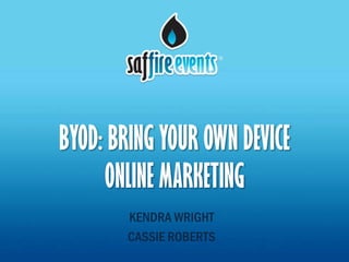 BYOD: BRING YOUR OWN DEVICE
     ONLINE MARKETING
        KENDRA WRIGHT
        CASSIE ROBERTS
 