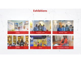Exhibitions
22
Dubai Mumbai - India Mumbai - India
Dubai Dubai Addis Ababa - Ethiopia
 