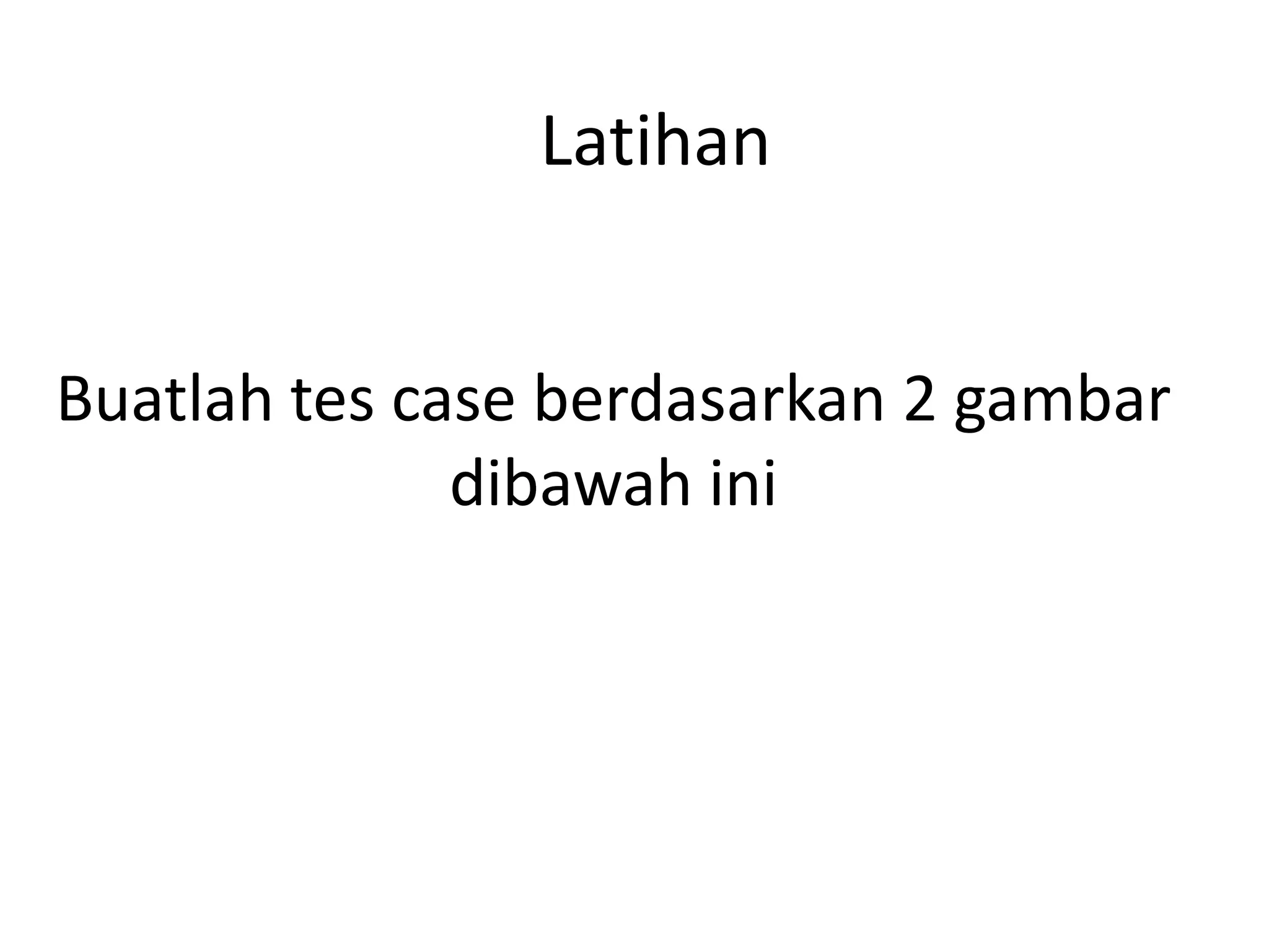 Latihan


Buatlah tes case berdasarkan 2 gambar
              dibawah ini
 