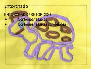 Entorchado
ENTORCHADO / RETORCIDO
· Contornear siluetas
· Contornear siluetas con detalles
 