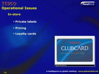 Operational Issues
      In-store

          Private labels

          Pricing

          Loyalty cards




                            e-intelligence on global retailing - www.planetretail.net
 11                                              Copyright M+M Planet Retail Ltd. All rights reserved
 