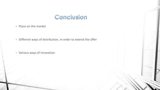 •

Place on the market

•

Different ways of distribution, in order to extend the offer

•

Various ways of innovation

 