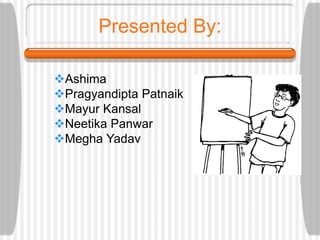 Presented By:
Ashima
Pragyandipta Patnaik
Mayur Kansal
Neetika Panwar
Megha Yadav
 