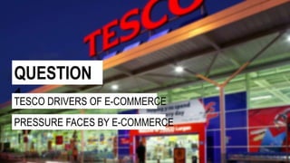 QUESTION
1TESCO DRIVERS OF E-COMMERCE
PRESSURE FACES BY E-COMMERCE
 