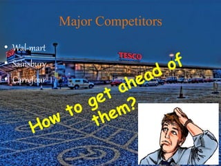 Major Competitors
• Wal-mart
• Sainsbury
• Carrefour
 