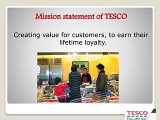 Mission statement of TESCO
Creating value for customers, to earn their
lifetime loyalty.
 