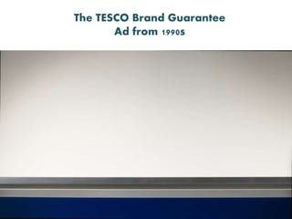 The TESCO Brand Guarantee
Ad from 1990s
 