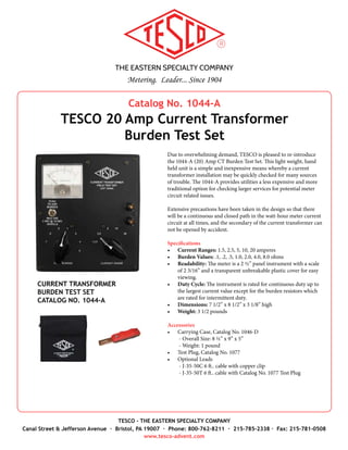 THE EASTERN SPECIALTY COMPANY
Metering. Leader... Since 1904
TESCO - THE EASTERN SPECIALTY COMPANY
Canal Street & Jefferson Avenue · Bristol, PA 19007 · Phone: 800-762-8211 · 215-785-2338 · Fax: 215-781-0508
www.tesco-advent.com
Catalog No. 2300
TESCO Single-Position Meter Station
The Single-Position Meter Station has all of the functionality of the
TESCO Desktop Meter Stations (Catalog No. 2000/2100), except with
an internal 3-phase power supply which will apply true 3-phase cur-
rent to the socket, conveniently using a 120 VAC outlet. The power
supply has the capability to simulate any field reading, giving the user
the ability to program their preferred testing parameters. There are
three current source switch positions (forward, reverse and off), which
independently turn each current source “on” or “off”. The current is
adjustable between 0-50 amps per leg, and will also have a single, fine-
adjust variac and single current display to enable fine tuning of the
current to an exact amperage. Three switches will be provided to en-
able the user to independently turn the potential to each phase either
“on” or “off” as well.
The Single-Position Meter Station incorporates an easy-to-use touch-
screen interface, and is capable of running meter forms 1S, 2S, 3S,
4S, 5S, 6S, 9S, 12S and 16S. The Meter Station has a 500VA internal
transformer to enable remote disconnect testing of meters. Voltage
is selectable (0, 120, 208, 240 & 277) via rotary switch, and can be
adjusted +/- 20% with the three fine-adjust variacs and three digital
displays. And, as with all TESCO equipment, a zero-insertion force
(ZIF) socket will be used with a 1.5” knockout at the bottom of the
socket for cable clearance.
Features
•	 Touch-screen interface
•	 True 3-phase current
•	 Custom/programmable testing parameters to simulate
field readings
•	 Adjustable current (0-50 Amps per leg)
•	 Zero-insertion-force (ZIF) socket
•	 Fine-adjust variac & single current display
•	 Selectable meter forms (1S, 2S, 3S, 4S, 5S, 6S, 9S, 12S and 16S)
•	 Selectable voltage (0, 120, 208, 240 & 277)
SINGLE-POSITION METER STATION
CATALOG NO. 2300
 