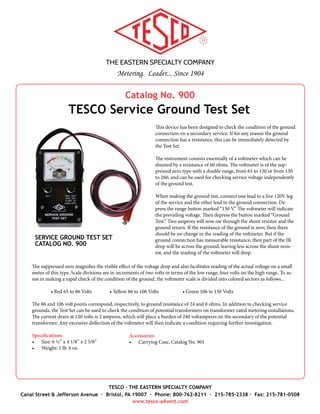 THE EASTERN SPECIALTY COMPANY
Metering. Leader... Since 1904
TESCO - THE EASTERN SPECIALTY COMPANY
Canal Street & Jefferson Avenue · Bristol, PA 19007 · Phone: 800-762-8211 · 215-785-2338 · Fax: 215-781-0508
www.tesco-advent.com
Make-To-Order Equipment
TESCO Cable Sets
TESCO can custom manufacture Cable Sets to suit both your
meter shop and field needs. Cable Sets for grounding and testing
can be purchased to meet your specifications for wire gauge and
terminations including but not limited to spades, alligator clips,
banana plugs, and our Catalog No. 1077 Test Plug, which is the is
the perfect accessory for test switch interfacing.
Contact your TESCO sales representative to learn more.
CABLE SET WITH TEST PLUG
CATALOG NO. J-35-50T
CABLE SET WITH ALLIGATOR CLIPS
CATALOG NO. J-35-50C
 