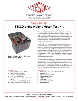 THE EASTERN SPECIALTY COMPANY
Metering. Leader... Since 1904
TESCO - THE EASTERN SPECIALTY COMPANY
Canal Street & Jefferson Avenue · Bristol, PA 19007 · Phone: 800-762-8211 · 215-785-2338 · Fax: 215-781-0508
www.tesco-advent.com
Catalog No. 2210
TESCO Desktop Test Interface Station
TESCO’s new Desktop Test Interface Station (Catalog No. 2210) provides meter-
ing professionals with exceptional testing flexibility. The Test Interface Station is
ergonomically designed for meter technicians working in a lab or a desktop, yet
still rugged for field use. The Test Interface Station includes a zero insertion force
(ZIF) meter socket, voltage selection, form selection, open/closed-link selection
and bi-directional cabling to power a load box/test kit & connect test standard po-
tentials. When combined with a test kit/test standard and powered via 120 VAC,
the Test Interface Station creates a single position, stand-alone, meter accuracy
testing device for various socket based meters (both mechanical & solid-state).
The Desktop Test Interface Station, with the proper load box, boasts a 50 amp max
current input and operates on voltages up to 480V. An optional built-in load is
also available, which will provide 5 or 30 amps, or you could choose the internal
load which provides 0.5 amps. With the optional disconnect operation (only func-
tional when powered via 120 VAC/inverter), you’ll be able to conduct all required
meter testing while at your desktop (or in the field).
TESCO’s Desktop Test Interface Station has all the functionality of the Desktop
Meter Stations and can be used as a programming station, a single meter evalua-
tion station, or a test bed for checking meter features and anomalies. And with the
on-board meter socket, you’ll eliminate all the adapters needed for transformer-
rated and self-contained testing.
All Desktop Test Interface Stations are built with the TESCO tradition of reliability
and ruggedness.
Specifications
Power Source
•	 120 VAC, with 10’ cord
•	 TESCO Field Test Kit (not included)
Internal Power Supply
•	 Standard Model - 250 VA transformer (with taps up to 480 VAC)
•	 Disconnect Model - 500 VA transformer (with taps up to 480 VAC)
Meter Test Current: 50 Amps max
Meter Socket Rating: 600 Volts
Meter Forms: 1, 2, 3, 4, 5/45, 6/36, 8, 9, 12, 14, 15, 16
Voltage: 0, 120, 208, 240, 277, 480 (480 is an optional feature)
Potential Connections: four, 5 Amp panel mount sockets (4mm sheathed
banana plug connectors)
Current Connections: six, 50 Amp panel mount sockets (6mm connectors)
Dimensions: 12.5” x 10” x 12.5” (W x H x D)
Weight: Standard Model: 26.5 lbs. 	 Disconnect Model: 32 lbs.
Catalog No. 2210 Options
•	 Disconnect Operation “D”
•	 Built-In Load “L” - 0, 5 and 30 Amps
(custom loads available)
•	 Internal Load “I” - 0.5 Amps
•	 480 VAC Meter Testing “V”
•	 Custom Forms “F”
Accessories
•	 Inverter (KISAE - Model SW1210)
•	 Custom Potential & Load Cables
DESKTOP TEST INTERFACE STATION
CATALOG NO. 2210
 