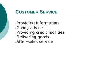 CUSTOMER SERVICE
●Providing information
●Giving advice
●Providing credit facilities
●Delivering goods
●After-sales service
 
