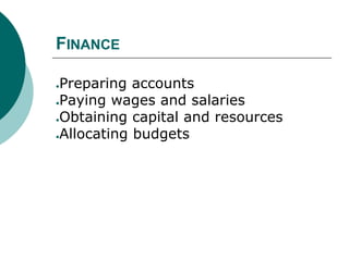 FINANCE
●Preparing accounts
●Paying wages and salaries
●Obtaining capital and resources
●Allocating budgets
 