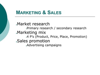 MARKETING & SALES
●Market research
●Primary research / secondary research
●Marketing mix
●4 P’s (Product, Price, Place, Promotion)
●Sales promotion
●Advertising campaigns
 