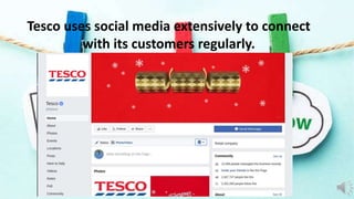 Tesco uses social media extensively to connect
with its customers regularly.
 