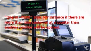 "One-in –front " plan. For instance if there are
more than one customer at a counter then
another counter will be opened.
 