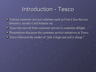Introduction - Tesco <ul><li>Various customer services schemes such as First Class Service Initiative, loyalty Card Scheme...