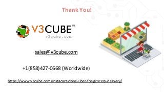 Thank You!
https://www.v3cube.com/instacart-clone-uber-for-grocery-delivery/
sales@v3cube.com
+1(858)427-0668 (Worldwide)
 