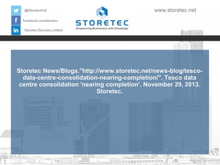 Storetec News/Blogs."http://www.storetec.net/news-blog/tescodata-centre-consolidation-nearing-completion/". Tesco data
centre consolidation 'nearing completion'. November 29, 2013.
Storetec.

 