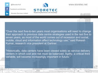 "Over the next five-to-ten years most organisations will need to change
their approach to previous data centre strategies used in the last five to
seven years, as most of the world comes out of recession and social,
mobile, cloud and information affect technology use," said Rakesh
Kumar, research vice president at Gartner.
"Historically, data centers have been viewed solely as service delivery
centers in which cost and risk must be balanced. Agility, a critical third
variable, will become increasingly important in future."

 