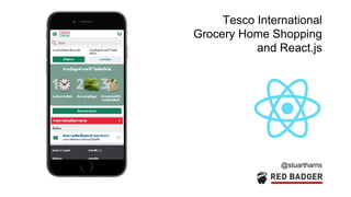 Tesco International
Grocery Home Shopping
and React.js
@stuartharris
 