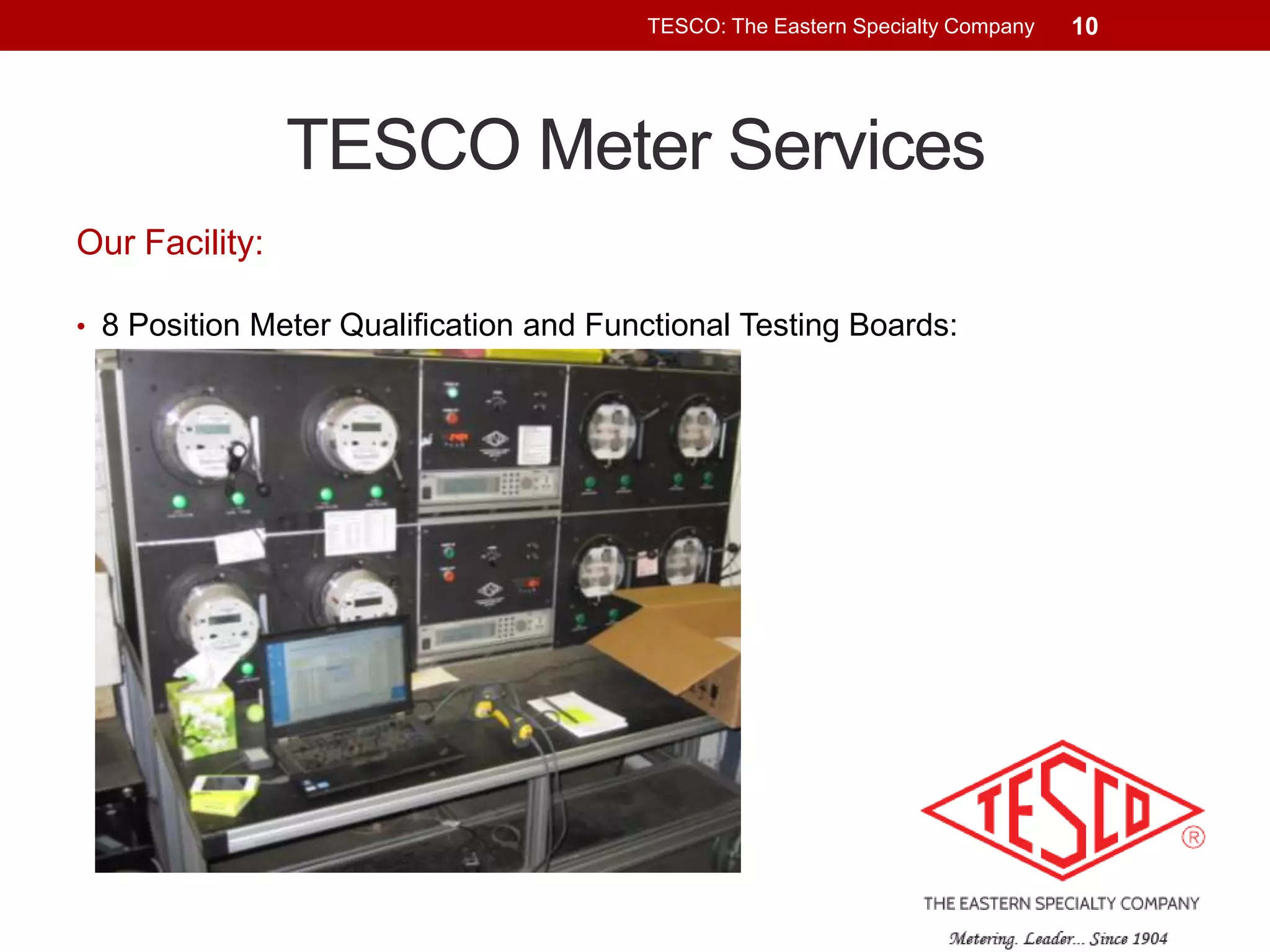 TESCO: The Eastern Specialty Company

TESCO Meter Services
Our Facility:
• 8 Position Meter Qualification and Functional Testing Boards:

10

 