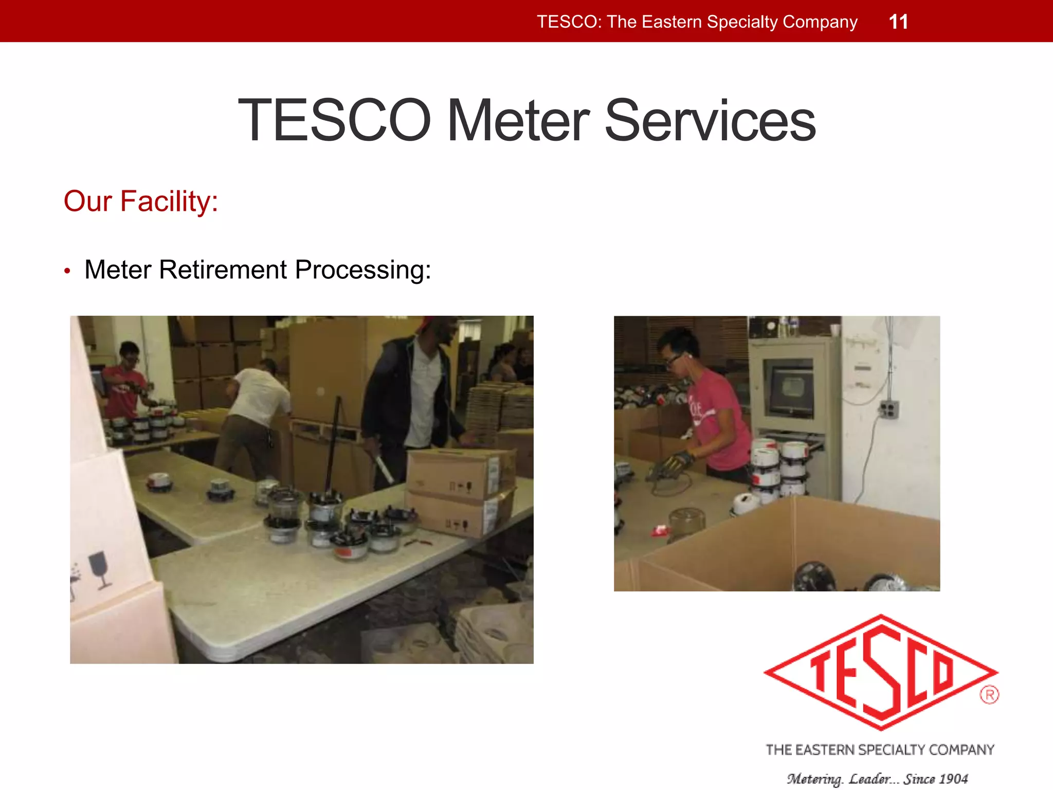 TESCO: The Eastern Specialty Company

TESCO Meter Services
Our Facility:
• Meter Retirement Processing:

11

 