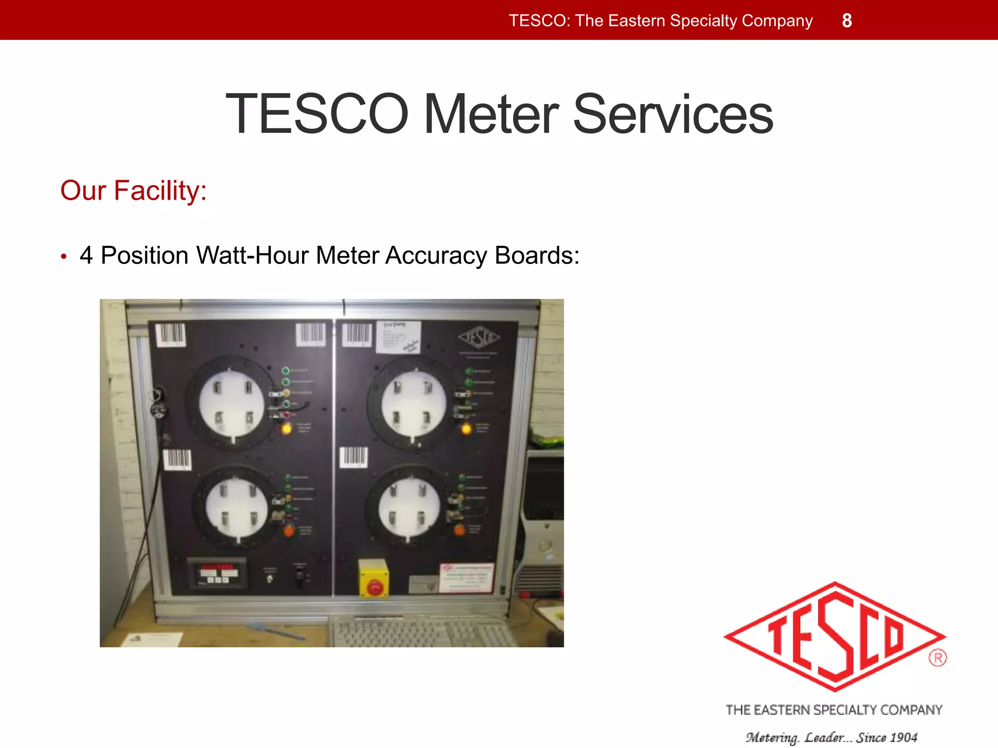 TESCO: The Eastern Specialty Company

TESCO Meter Services
Our Facility:
• 4 Position Watt-Hour Meter Accuracy Boards:

8

 