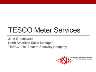 TESCO Meter Services
John Greenewald
North American Sales Manager
TESCO- The Eastern Specialty Company

 