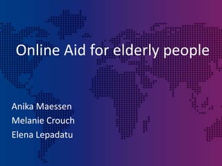 Online Aid for elderly people Anika Maessen Melanie Crouch Elena Lepadatu 