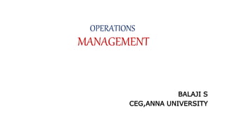 OPERATIONS
MANAGEMENT
BALAJI S
CEG,ANNA UNIVERSITY
 
