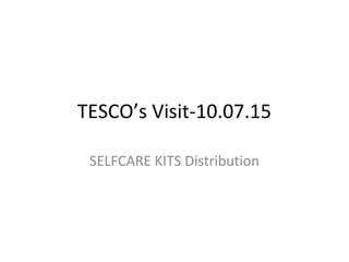 TESCO’s Visit-10.07.15
SELFCARE KITS Distribution
 