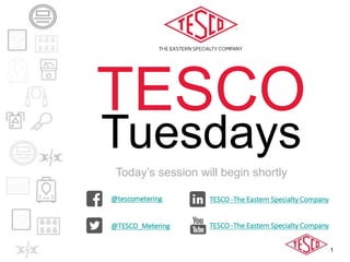 1
Today’s session will begin shortly
@tescometering
@TESCO_Metering
TESCO -The Eastern Specialty Company
TESCO -The Eastern Specialty Company
TESCO
Tuesdays
 