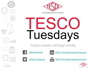 Today’s session will begin shortly
@tescometering
@TESCO_Metering
TESCO -The Eastern Specialty Company
TESCO -The Eastern Specialty Company
TESCO
Tuesdays
 