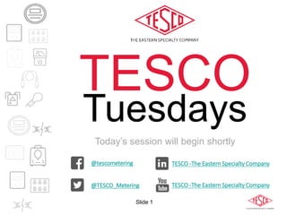 Slide 1
Today’s session will begin shortly
@tescometering
@TESCO_Metering
TESCO -The Eastern Specialty Company
TESCO -The Eastern Specialty Company
TESCO
Tuesdays
 