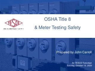Prepared by John Carroll
for TESCO Tuesdays
Tuesday, October 13, 2020
OSHA Title 8
& Meter Testing Safety
 