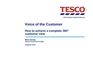 LGA Customer Insight Conference




Voice of the Customer
How to achieve a complete 360o
customer view
Maria Sealey
Head of Customer Insight

19 March 2012
 
