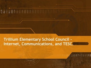Trillium Elementary School Council -  Internet, Communications, and TESC. 