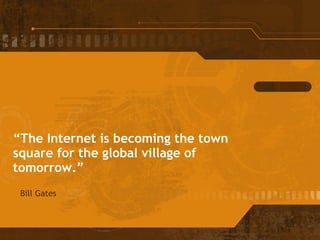 “ The Internet is becoming the town square for the global village of tomorrow.” Bill Gates 