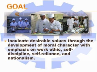  Inculcate desirable values through the
development of moral character with
emphasis on work ethic, self-
discipline, self-reliance, and
nationalism.