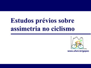 Estudos prévios sobre assimetria no ciclismo www.ufsm.br/gepec 