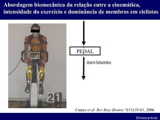 Carpes  et al.   Rev Bras Biomec  7(13):55-61, 2006 Estudos prévios Abordagem biomecânica da relação entre a cinemática, intensidade do exercício e dominância de membros em ciclistas PEDAL força movimento 